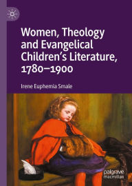 Title: Women, Theology and Evangelical Children's Literature, 1780-1900, Author: Irene Euphemia Smale