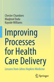 Title: Improving Processes for Health Care Delivery: Lessons from Johns Hopkins Medicine, Author: Chester Chambers