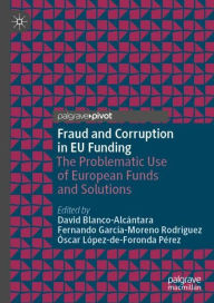 Title: Fraud and Corruption in EU Funding: The Problematic Use of European Funds and Solutions, Author: David Blanco-Alcïntara