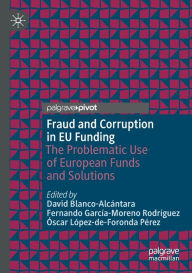 Title: Fraud and Corruption in EU Funding: The Problematic Use of European Funds and Solutions, Author: David Blanco-Alcïntara