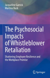 Title: The Psychosocial Impacts of Whistleblower Retaliation: Shattering Employee Resilience and the Workplace Promise, Author: Jacqueline Garrick