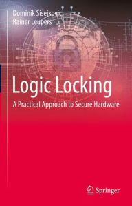 Title: Logic Locking: A Practical Approach to Secure Hardware, Author: Dominik Sisejkovic