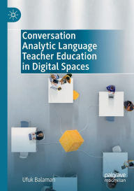 Title: Conversation Analytic Language Teacher Education in Digital Spaces, Author: Ufuk Balaman