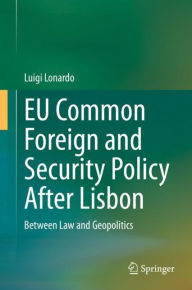 Title: EU Common Foreign and Security Policy After Lisbon: Between Law and Geopolitics, Author: Luigi Lonardo