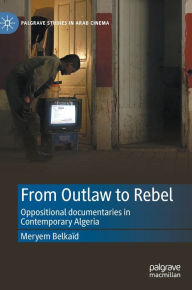 Title: From Outlaw to Rebel: Oppositional documentaries in Contemporary Algeria, Author: Meryem Belkaïd