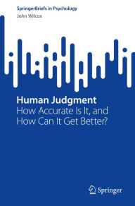 Title: Human Judgment: How Accurate Is It, and How Can It Get Better?, Author: John Wilcox