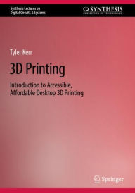 Title: 3D Printing: Introduction to Accessible, Affordable Desktop 3D Printing, Author: Tyler Kerr