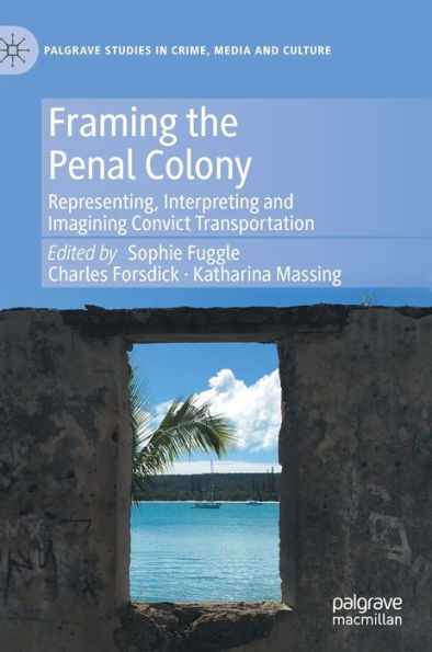 Framing the Penal Colony: Representing, Interpreting and Imagining Convict Transportation