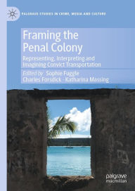 Title: Framing the Penal Colony: Representing, Interpreting and Imagining Convict Transportation, Author: Sophie Fuggle