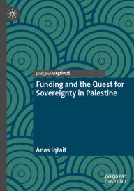 Title: Funding and the Quest for Sovereignty in Palestine, Author: Anas Iqtait