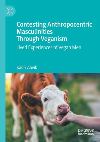 Contesting Anthropocentric Masculinities Through Veganism: Lived Experiences of Vegan Men