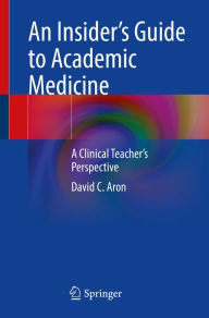 Title: An Insider's Guide to Academic Medicine: A Clinical Teacher's Perspective, Author: David C. Aron