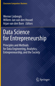 Title: Data Science for Entrepreneurship: Principles and Methods for Data Engineering, Analytics, Entrepreneurship, and the Society, Author: Werner Liebregts