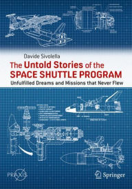 Title: The Untold Stories of the Space Shuttle Program: Unfulfilled Dreams and Missions that Never Flew, Author: Davide Sivolella