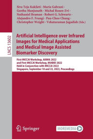 Title: Artificial Intelligence over Infrared Images for Medical Applications and Medical Image Assisted Biomarker Discovery: First MICCAI Workshop, AIIIMA 2022, and First MICCAI Workshop, MIABID 2022, Held in Conjunction with MICCAI 2022, Singapore, September 18, Author: Siva Teja Kakileti