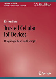 Title: Trusted Cellular IoT Devices: Design Ingredients and Concepts, Author: Kersten Heins