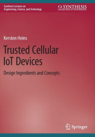 Title: Trusted Cellular IoT Devices: Design Ingredients and Concepts, Author: Kersten Heins