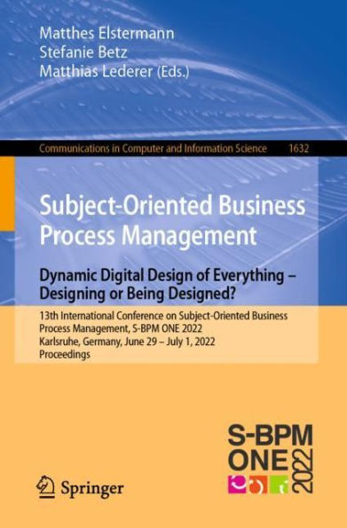 Subject-Oriented Business Process Management. Dynamic Digital Design of Everything - Designing or being designed?: 13th International Conference on Management, S-BPM ONE 2022, Karlsruhe, Germany, June 29-July 1, Pro