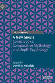 Title: A New Gnosis: Comic Books, Comparative Mythology, and Depth Psychology, Author: David M. Odorisio