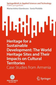 Title: Heritage for a Sustainable Development: The World Heritage Sites and Their Impacts on Cultural Territories: Case Studies from Armenia, Author: Mariacristina Giambruno
