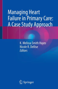 Title: Managing Heart Failure in Primary Care: A Case Study Approach, Author: K. Melissa Smith Hayes