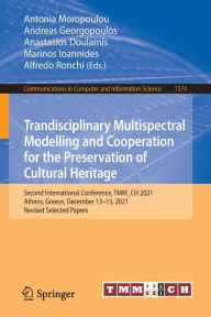 Title: Trandisciplinary Multispectral Modelling and Cooperation for the Preservation of Cultural Heritage: Second International Conference, TMM_CH 2021, Athens, Greece, December 13-15, 2021, Revised Selected Papers, Author: Antonia Moropoulou
