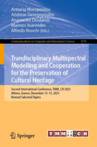 Title: Trandisciplinary Multispectral Modelling and Cooperation for the Preservation of Cultural Heritage: Second International Conference, TMM_CH 2021, Athens, Greece, December 13-15, 2021, Revised Selected Papers, Author: Antonia Moropoulou