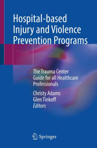 Title: Hospital-based Injury and Violence Prevention Programs: The Trauma Center Guide for all Healthcare Professionals, Author: Christy Adams