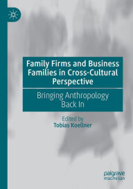 Title: Family Firms and Business Families in Cross-Cultural Perspective: Bringing Anthropology Back In, Author: Tobias Koellner