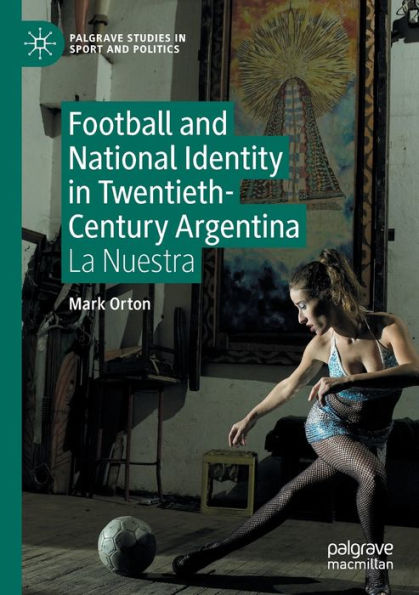 Football and National Identity Twentieth-Century Argentina: La Nuestra