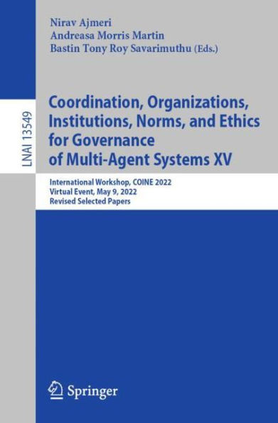 Coordination, Organizations, Institutions, Norms, and Ethics for Governance of Multi-Agent Systems XV: International Workshop, COINE 2022, Virtual Event, May 9, Revised Selected Papers
