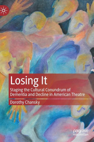 Losing It: Staging the Cultural Conundrum of Dementia and Decline American Theatre