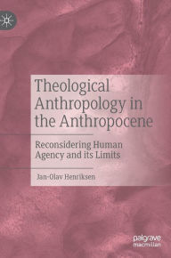 Title: Theological Anthropology in the Anthropocene: Reconsidering Human Agency and its Limits, Author: Jan-Olav Henriksen