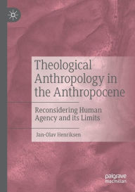 Title: Theological Anthropology in the Anthropocene: Reconsidering Human Agency and its Limits, Author: Jan-Olav Henriksen