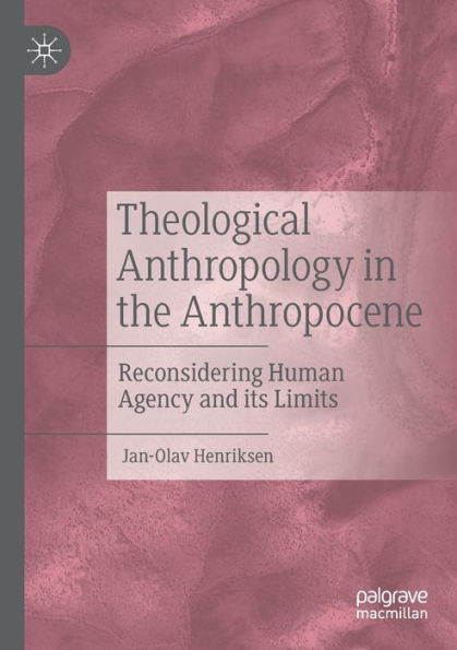 Theological Anthropology the Anthropocene: Reconsidering Human Agency and its Limits