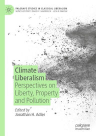 Title: Climate Liberalism: Perspectives on Liberty, Property and Pollution, Author: Jonathan H. Adler