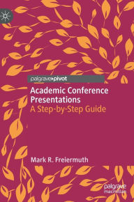 Title: Academic Conference Presentations: A Step-by-Step Guide, Author: Mark R. Freiermuth