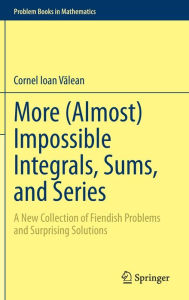 Title: More (Almost) Impossible Integrals, Sums, and Series: A New Collection of Fiendish Problems and Surprising Solutions, Author: Cornel Ioan Valean