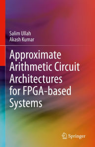 Title: Approximate Arithmetic Circuit Architectures for FPGA-based Systems, Author: Salim Ullah