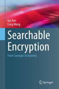 Title: Searchable Encryption: From Concepts to Systems, Author: Kui Ren