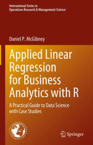 Title: Applied Linear Regression for Business Analytics with R: A Practical Guide to Data Science with Case Studies, Author: Daniel P. McGibney