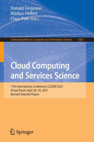 Title: Cloud Computing and Services Science: 11th International Conference, CLOSER 2021, Virtual Event, April 28-30, 2021, Revised Selected Papers, Author: Donald Ferguson