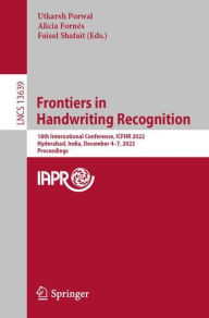 Title: Frontiers in Handwriting Recognition: 18th International Conference, ICFHR 2022, Hyderabad, India, December 4-7, 2022, Proceedings, Author: Utkarsh Porwal