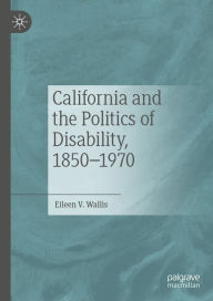 Title: California and the Politics of Disability, 1850-1970, Author: Eileen V. Wallis