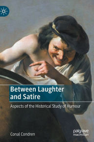Title: Between Laughter and Satire: Aspects of the Historical Study of Humour, Author: Conal Condren