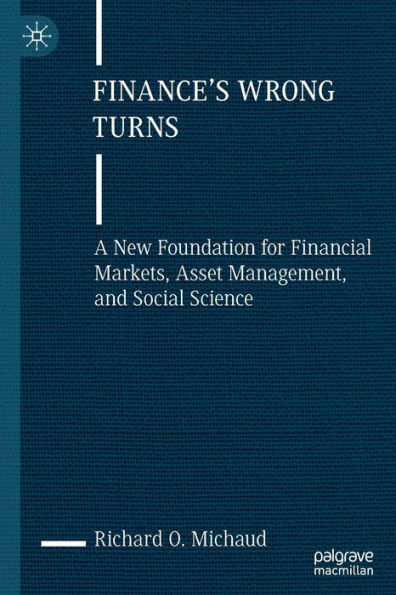 Finance's Wrong Turns: A New Foundation for Financial Markets, Asset Management, and Social Science