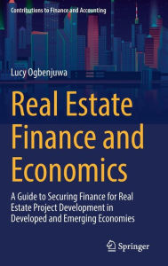 Title: Real Estate Finance and Economics: A Guide to Securing Finance for Real Estate Project Development in Developed and Emerging Economies, Author: Lucy Ogbenjuwa