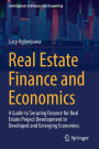 Real Estate Finance and Economics: A Guide to Securing Finance for Real Estate Project Development in Developed and Emerging Economies