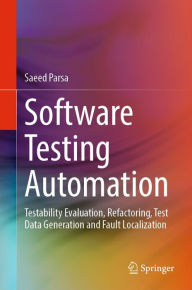 Title: Software Testing Automation: Testability Evaluation, Refactoring, Test Data Generation and Fault Localization, Author: Saeed Parsa