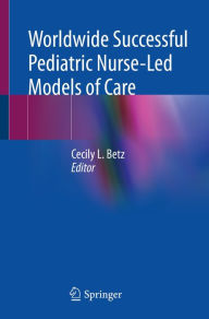Title: Worldwide Successful Pediatric Nurse-Led Models of Care, Author: Cecily L. Betz